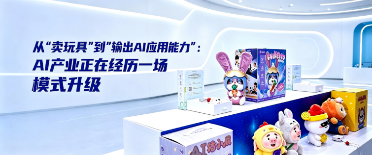 从"卖玩具"到"输出AI应用能力"：AI产业正在经历一场模式升级
